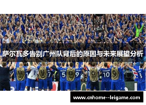 萨尔瓦多告别广州队背后的原因与未来展望分析