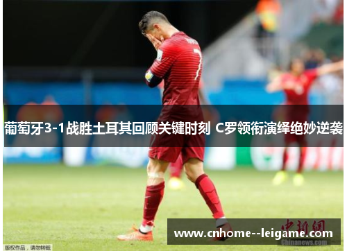 葡萄牙3-1战胜土耳其回顾关键时刻 C罗领衔演绎绝妙逆袭 葡萄牙3-1战胜土耳其回顾关键时刻 C罗领衔演绎绝妙逆袭