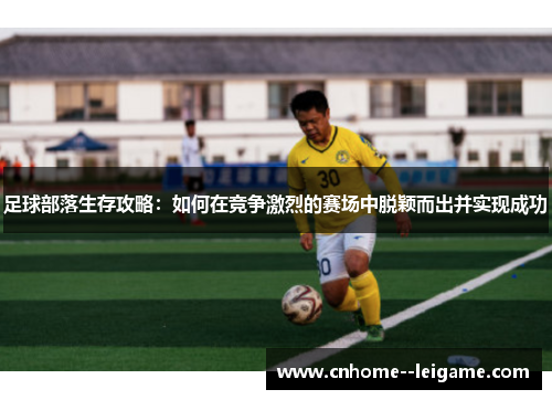 足球部落生存攻略：如何在竞争激烈的赛场中脱颖而出并实现成功