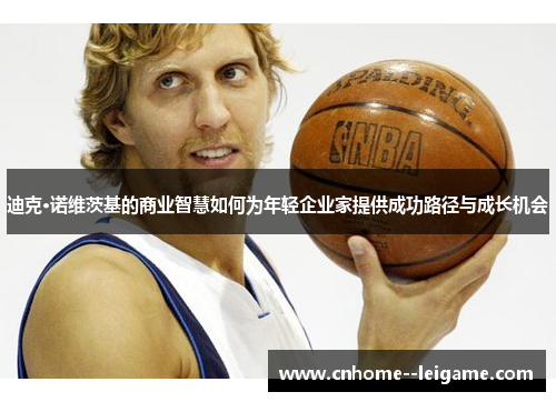 迪克·诺维茨基的商业智慧如何为年轻企业家提供成功路径与成长机会 迪克·诺维茨基的商业智慧如何为年轻企业家提供成功路径与成长机会
