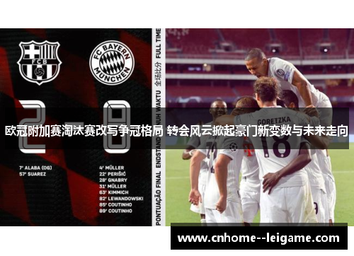 欧冠附加赛淘汰赛改写争冠格局 转会风云掀起豪门新变数与未来走向