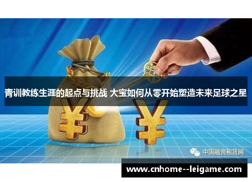 青训教练生涯的起点与挑战 大宝如何从零开始塑造未来足球之星