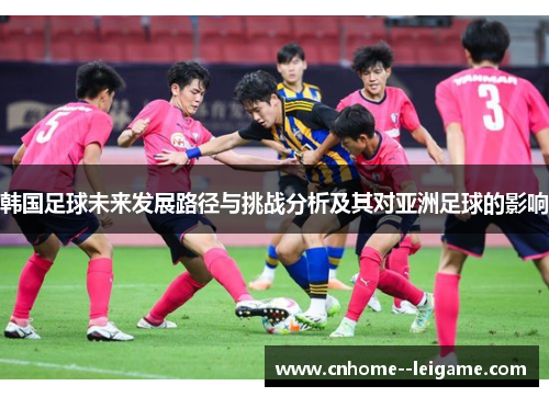 韩国足球未来发展路径与挑战分析及其对亚洲足球的影响