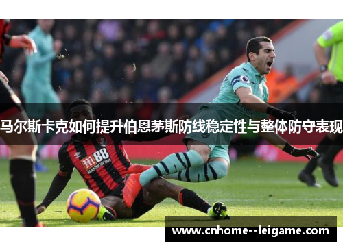 马尔斯卡克如何提升伯恩茅斯防线稳定性与整体防守表现