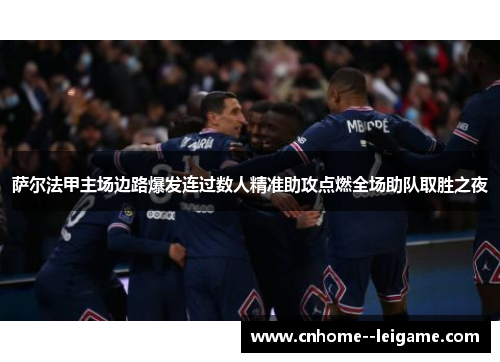 萨尔法甲主场边路爆发连过数人精准助攻点燃全场助队取胜之夜