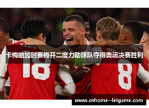 卡梅略加时赛梅开二度力助球队夺得奥运决赛胜利