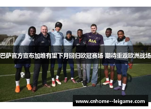 巴萨官方宣布加维有望下月回归欧冠赛场 期待重返欧洲战场