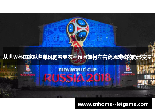 从世界杯国家队名单风向看更衣室氛围如何左右赛场成败的隐形变量 从世界杯国家队名单风向看更衣室氛围如何左右赛场成败的隐形变量