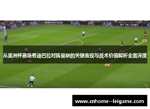 从美洲杯赛场看迪巴拉对阵曼联的关键表现与战术价值解析全面深度 从美洲杯赛场看迪巴拉对阵曼联的关键表现与战术价值解析全面深度