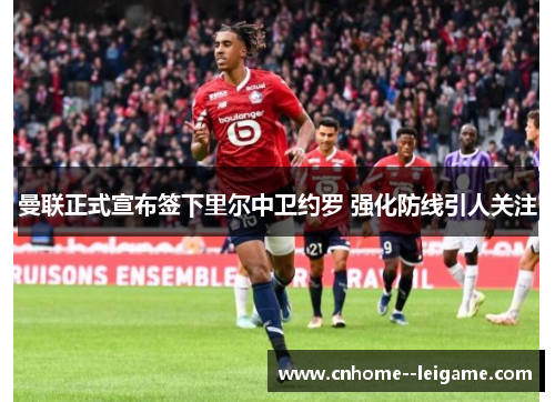 曼联正式宣布签下里尔中卫约罗 强化防线引人关注 曼联正式宣布签下里尔中卫约罗 强化防线引人关注