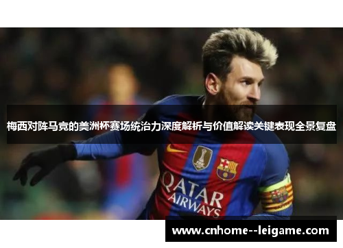 梅西对阵马竞的美洲杯赛场统治力深度解析与价值解读关键表现全景复盘 梅西对阵马竞的美洲杯赛场统治力深度解析与价值解读关键表现全景复盘