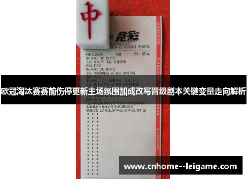 欧冠淘汰赛赛前伤停更新主场氛围加成改写晋级剧本关键变量走向解析 欧冠淘汰赛赛前伤停更新主场氛围加成改写晋级剧本关键变量走向解析