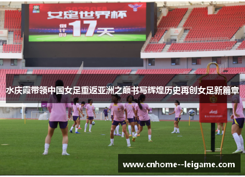 水庆霞带领中国女足重返亚洲之巅书写辉煌历史再创女足新篇章