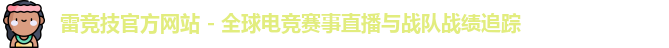 雷竞技官方网站 - 全球电竞赛事直播与战队战绩追踪